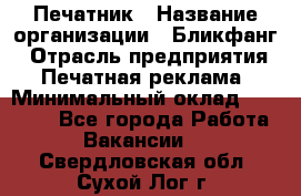 Печатник › Название организации ­ Бликфанг › Отрасль предприятия ­ Печатная реклама › Минимальный оклад ­ 45 000 - Все города Работа » Вакансии   . Свердловская обл.,Сухой Лог г.